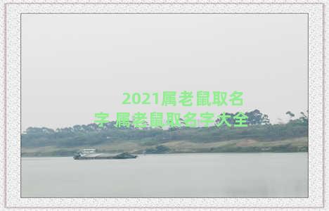 2021属老鼠取名字 属老鼠取名字大全